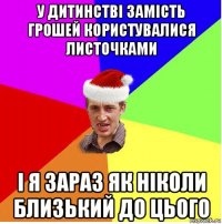 у дитинстві замість грошей користувалися листочками і я зараз як ніколи близький до цього