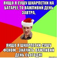 якщо я сушу шкарпетки на батареї, то важливий день завтра, якщо я шкарпетки сушу феном - значить важливий день сьогодні