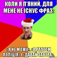 коли я п'яний, для мене не існує фраз: «я не можу», «а раптом поліція» і «давай завтра».