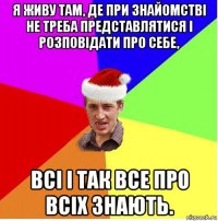 я живу там, де при знайомстві не треба представлятися і розповідати про себе, всі і так все про всіх знають.