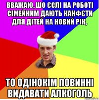 вважаю, шо єслі на роботі сімейним дають канфєти для дітей на новий рік, то одінокім повинні видавати алкоголь