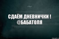 Сдаём дневнички !
@БабаТоля