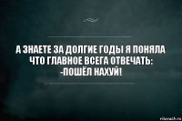 А знаете за долгие годы я поняла что главное всега отвечать:
-Пошёл нахуй!