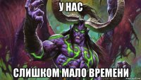 у нас слишком мало времени
