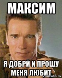 максим я добрй и прошу меня любит