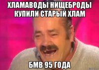 хламаводы нищеброды купили старый хлам бмв 95 года