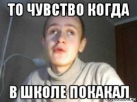 то чувство когда в школе покакал