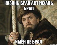 казань брал астрахань брал имён не брал