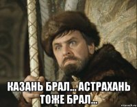  казань брал... астрахань тоже брал...