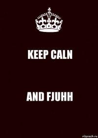 KEEP CALN AND FJUHH