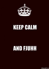 KEEP CALM AND FJUHH