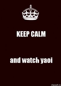 KEEP CALM and watch yaoi