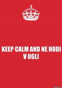 KEEP CALM AND NE HODI V UGLI