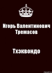 Игорь Валентинович Тремасов Тхэквондо