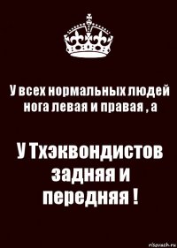 У всех нормальных людей нога левая и правая , а У Тхэквондистов задняя и передняя !