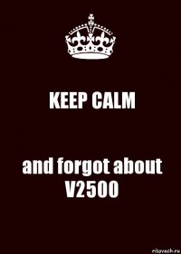 KEEP CALM and forgot about V2500