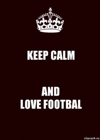 KEEP CALM AND
LOVE FOOTBAL