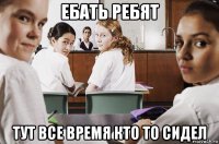 ебать ребят тут все время кто то сидел