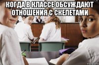 когда в классе обсуждают отношения с скелетами 