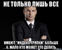 не только лишь все имеют "индекс тряпки" больше 6. мало кто может это делать