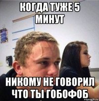 когда туже 5 минут никому не говорил что ты гобофоб