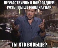 не участвуешь в новогоднем розыгрыше миллиарда? ты кто вообще?