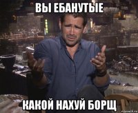 вы ебанутые какой нахуй борщ