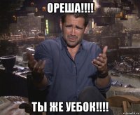 ореша!!!! ты же уебок!!!!