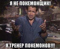 я не покемонщик! я тренер покемонов!!!