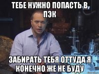 тебе нужно попасть в пэк забирать тебя оттуда я конечно же не буду