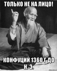 только не на лицо! конфуций 1360 г до н. э.