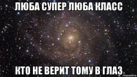 люба супер люба класс кто не верит тому в глаз