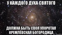 у каждого духа святого должна быть своя упоротая кремлёвская богородица