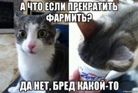 а что если прекратить фармить? да нет, бред какой-то