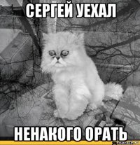 сергей уехал ненакого орать