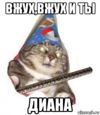 вжух,вжух и ты диана