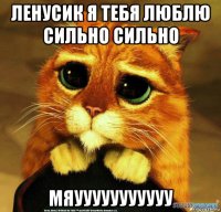 ленусик я тебя люблю сильно сильно мяууууууууууу