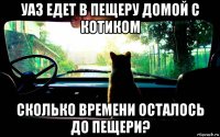 уаз едет в пещеру домой с котиком сколько времени осталось до пещери?