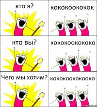 кто я? кококоококок кто вы? кококоокококо Чего мы хотим? кококоококооко