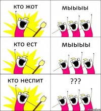 кто жот мыыыы кто ест мыыыы кто неспит ???