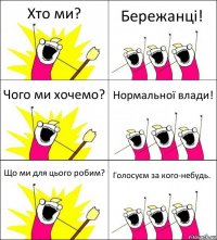 Хто ми? Бережанці! Чого ми хочемо? Нормальної влади! Що ми для цього робим? Голосуєм за кого-небудь.