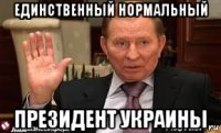 единственный нормальный президент украины