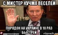 с мистер кучма веселей порядок на украине в 10 раз быстрей