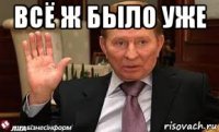 всё ж было уже 