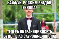 кайфуй, россия, рыдай, европа! теперь на границе висеть будет глаз саурона-циклопа!