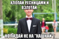 хлопай ресницами и взлетай, но падай не на "кашкай"!