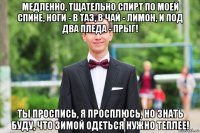 медленно, тщательно спирт по моей спине, ноги - в таз, в чай - лимон, и под два пледа - прыг! ты проспись, я просплюсь, но знать буду, что зимой одеться нужно теплее!