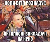 коли вітя розказує які класні викладачі на кркс