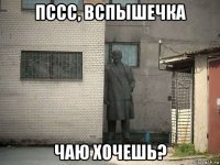 пссс, вспышечка чаю хочешь?