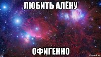 любить алёну офигенно